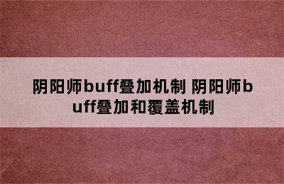 阴阳师buff叠加机制 阴阳师buff叠加和覆盖机制